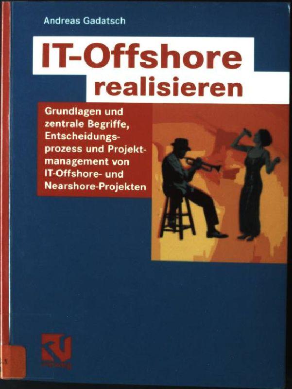 IT-Offshore realisieren: Grundlagen und zentrale Begriffe, Entscheidungsprozess und Projektmanagement von IT-Offshore- und Nearshoreprojekten - Gadatsch, Andreas