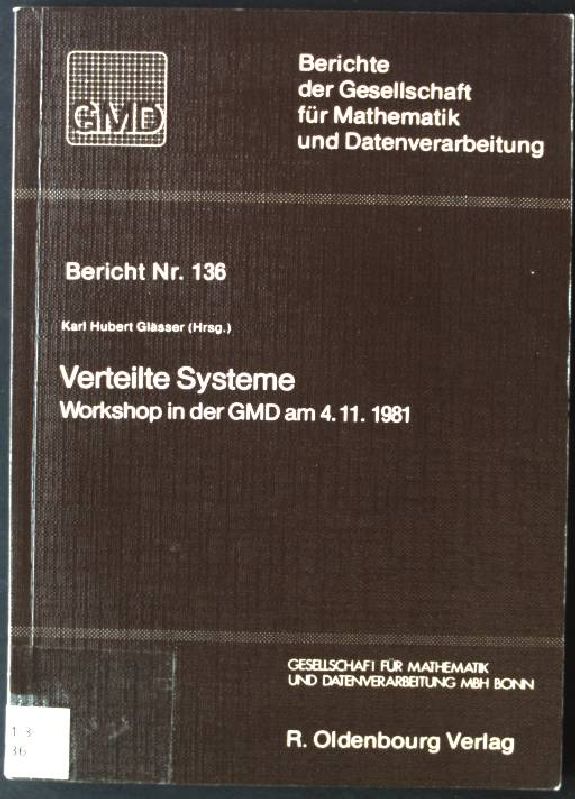 Verteilte Systeme : Workshop in d. GMD am 4.11.1981. Berichte der Gesellschaft für Mathematik und Datenverarbeitung ; Bericht Nr. 136 - Glässer, Karl Hubert (Hrsg.)