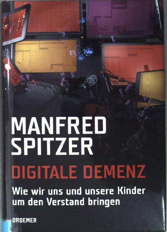 Digitale Demenz: Wie wir uns und unsere Kinder um den Verstand bringen