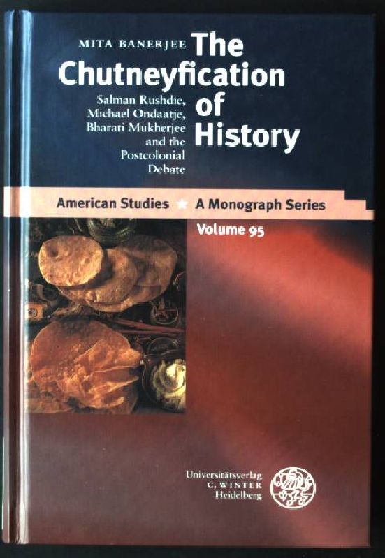 The Chutneyfication of History: Salman Rushdie, Michael Ondaatje, Bharati Mukherjee and the Postcolonial Debate American Studies / A Monograph Series, Band 95 - Banerjee, Mita