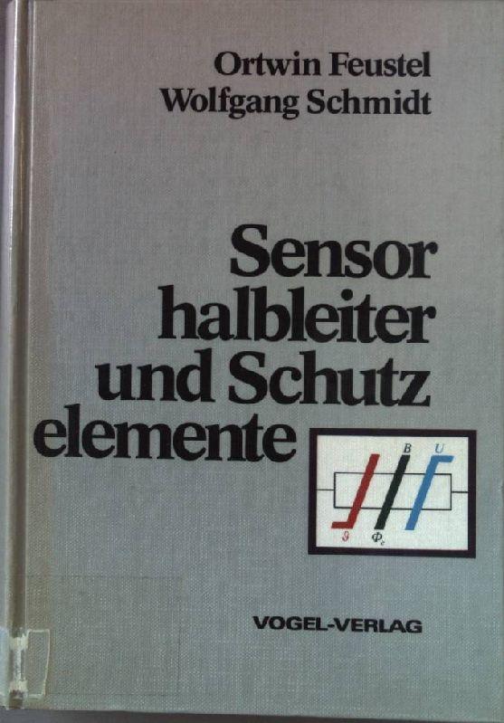 Sensorhalbleiter und Schutzelemente : Auswahlkriterien u. Berechnungshinweise für Thermistoren, Fotowiderstände, Feldplatten, Varistoren u. edelgasgefüllte Überspannungsableiter. - Feustel, Ortwin (Verfasser) und Wolfgang (Verfasser) Schmidt