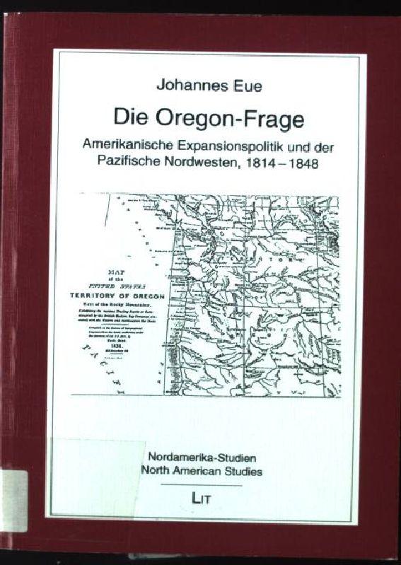 Die Oregon-Frage : amerikanische Expansionspolitik und der pazifische Nordwesten, 1814 - 1848. Nordamerika-Studien ; Bd. 3 - Eue, Johannes