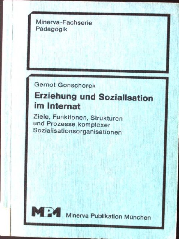 Erziehung und Sozialisation im Internat.. Ziele, Funktionen, Strukturen und Prozesse komplexer Sozialisationsorganisationen.