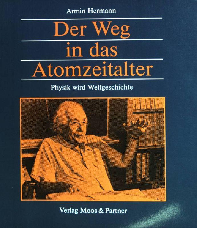 Der Weg in das Atomzeitalter: Physik wird Weltgeschichte. - Hermann, Armin (Verfasser) und Armin Hermann
