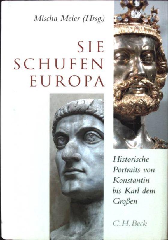 Sie schufen Europa: Historische Portraits von Konstantin bis Karl dem Großen