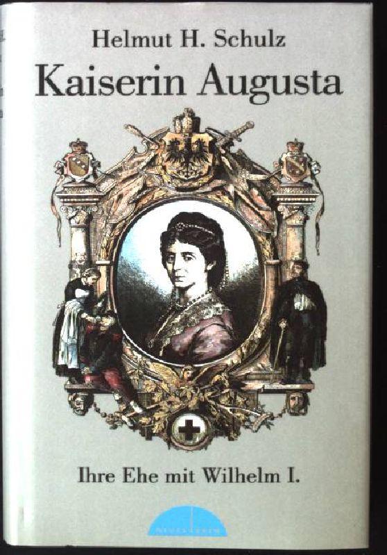 Kaiserin Augusta : ihre Ehe mit Wilhelm I. - Schulz, Helmut