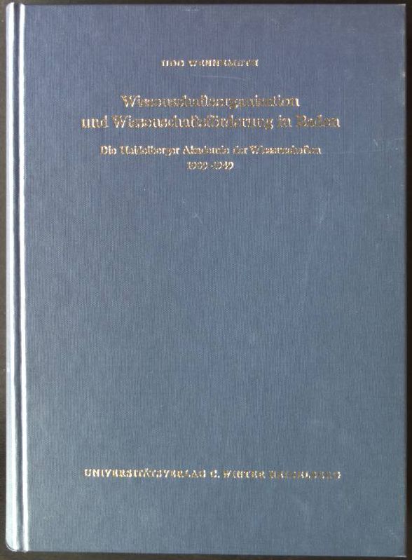 Wissenschaftsorganisation und Wissenschaftsförderung in Baden : die Heidelberger Akademie der Wissenschaften 1909 - 1949. Heidelberger Akademie der Wissenschaften. Philosophisch-Historische Klasse: Sitzungsberichte der Heidelberger Akademie der Wissenscha - Wennemuth, Udo