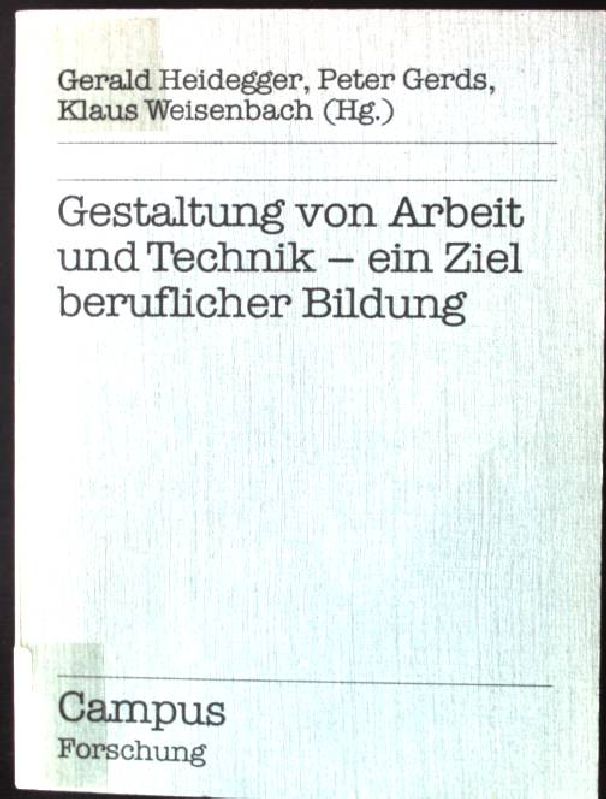 Gestaltung von Arbeit und Technik : ein Ziel beruflicher Bildung. Campus Forschung ; Bd. 596; Schwerpunktreihe Theorie und Praxis beruflicher Bildung ; Bd. 13 - Heidegger, Gerald