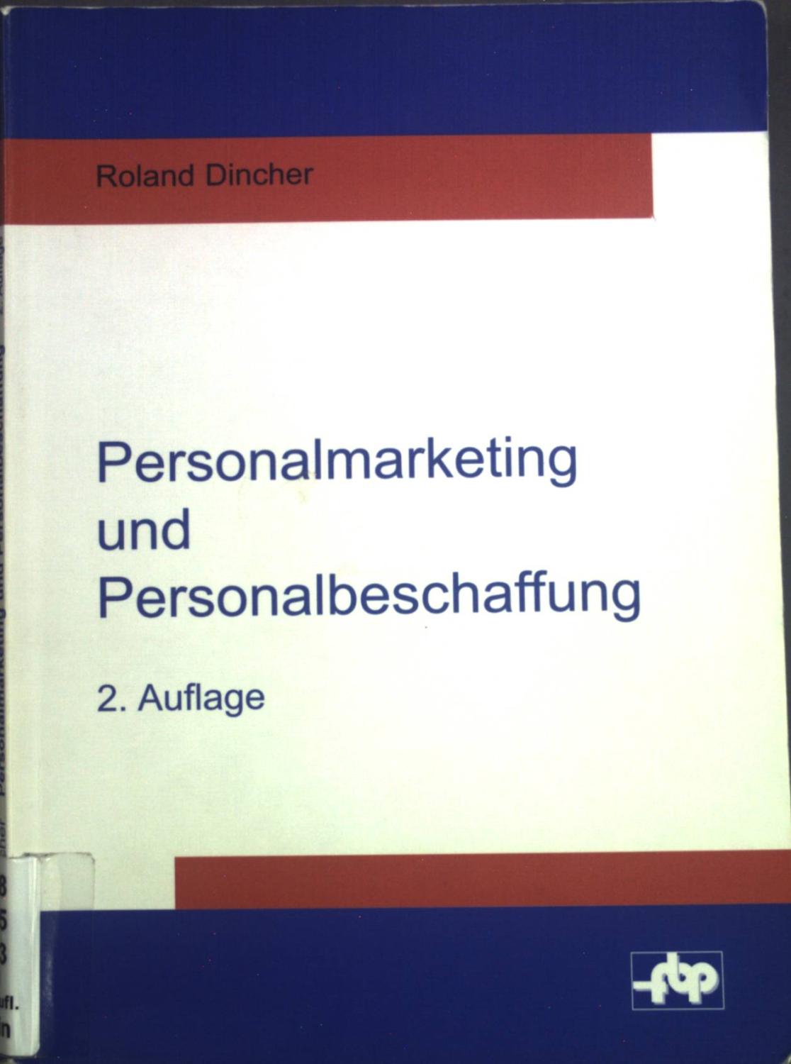 Personalmarketing und Personalbeschaffung : Einführung und Fallstudie zur Anforderungsanalyse und Personalakquisition. Schriftenreihe der Forschungsstelle für Betriebsführung und Personalmanagement e.V. ; Bd. 6 - Dincher, Roland