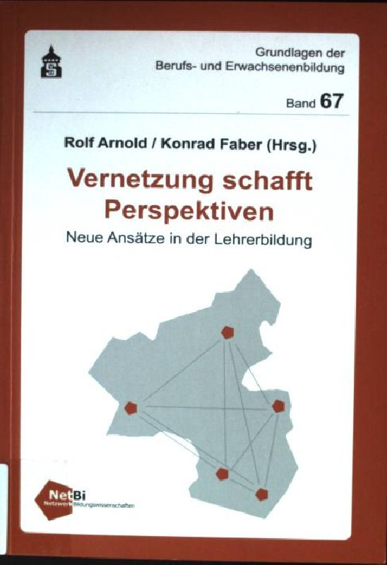 Vernetzung schafft Perspektiven : neue Ansätze in der Lehrerbildung. Grundlagen der Berufs- und Erwachsenenbildung ; Bd. 67 - Arnold, Rolf und Konrad Faber