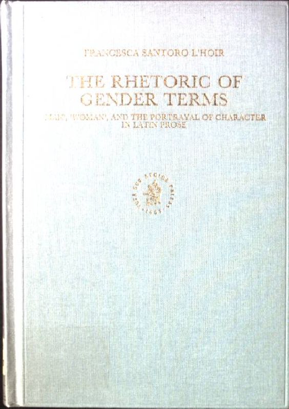 The Rhetoric of Gender Terms: 'man', 'woman', and the Portrayal of Character in Latin Prose Mnemosyne, Bibliotheca Classica Batava Supplementum - Santoro, l'Hoir F.
