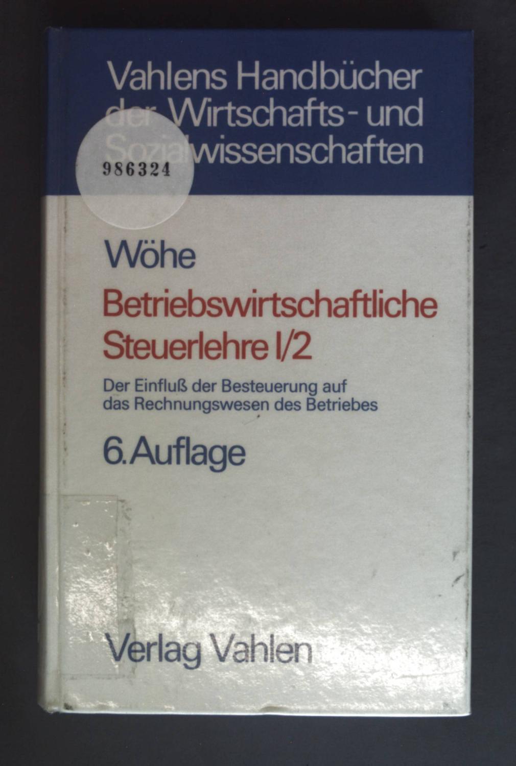 Betriebswirtschaftliche Steuerlehre; Bd. 1. Halbbd. 2., Der Einfluss der Besteuerung auf das Rechnungswesen des Betriebes; Steuerbilanz - Vermögensaufstellung - Steuerliche Betriebsprüfung - Wöhe, Günter