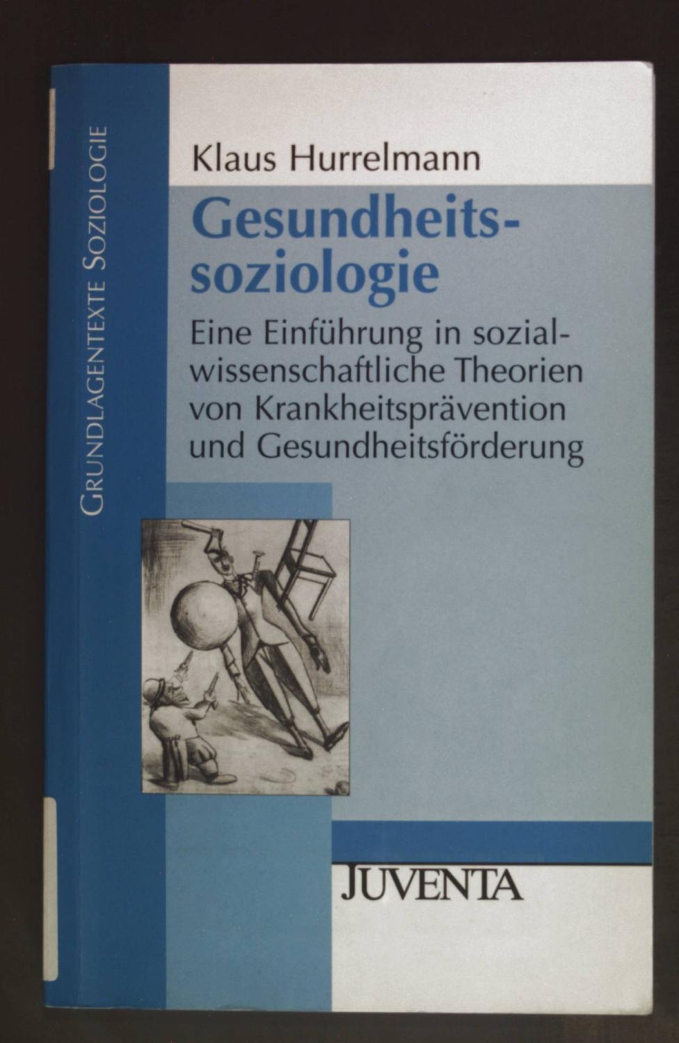 Gesundheitssoziologie : eine Einführung in sozialwissenschaftliche Theorien von Krankheitsprävention und Gesundheitsförderung. Grundlagentexte Soziologie - Hurrelmann, Klaus
