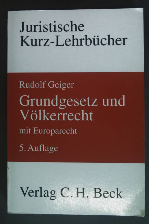Grundgesetz und Völkerrecht : mit Europarecht ; die Bezüge des Staatsrechts zum Völkerrecht und Europarecht ; ein Studienbuch. Juristische Kurz-Lehrbücher - Geiger, Rudolf