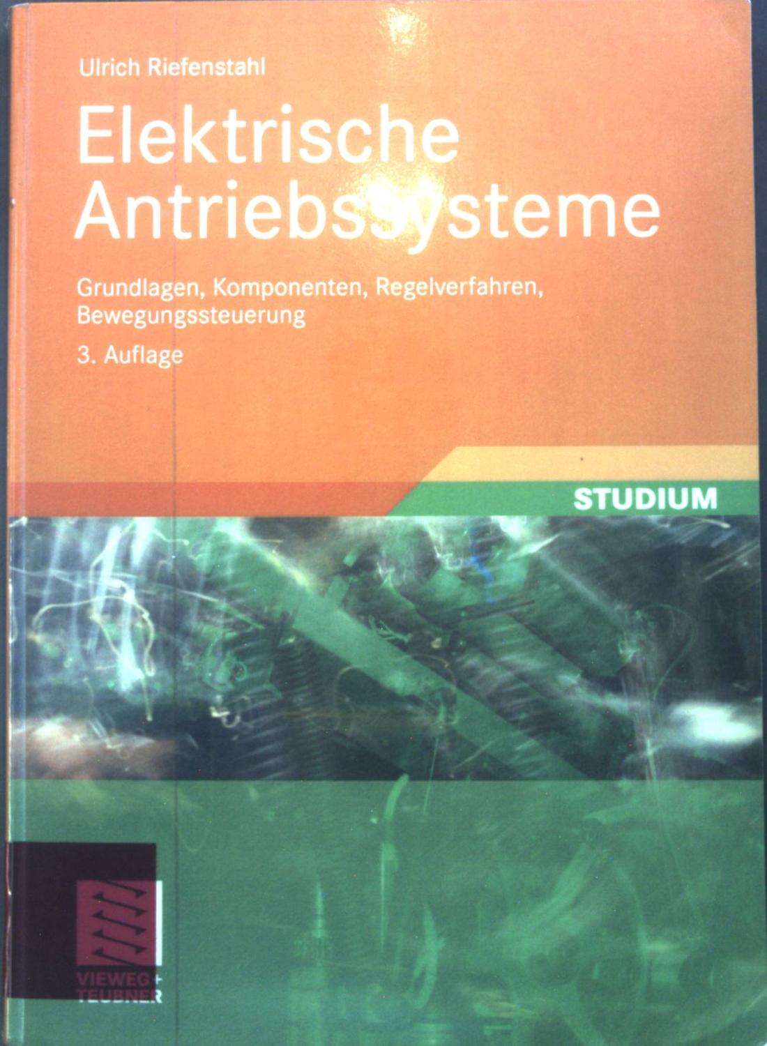 Elektrische Antriebssysteme : Grundlagen, Komponenten, Regelverfahren, Bewegungssteuerung ; mit 12 Tabellen und 75 Beispielen. Studium - Riefenstahl, Ulrich