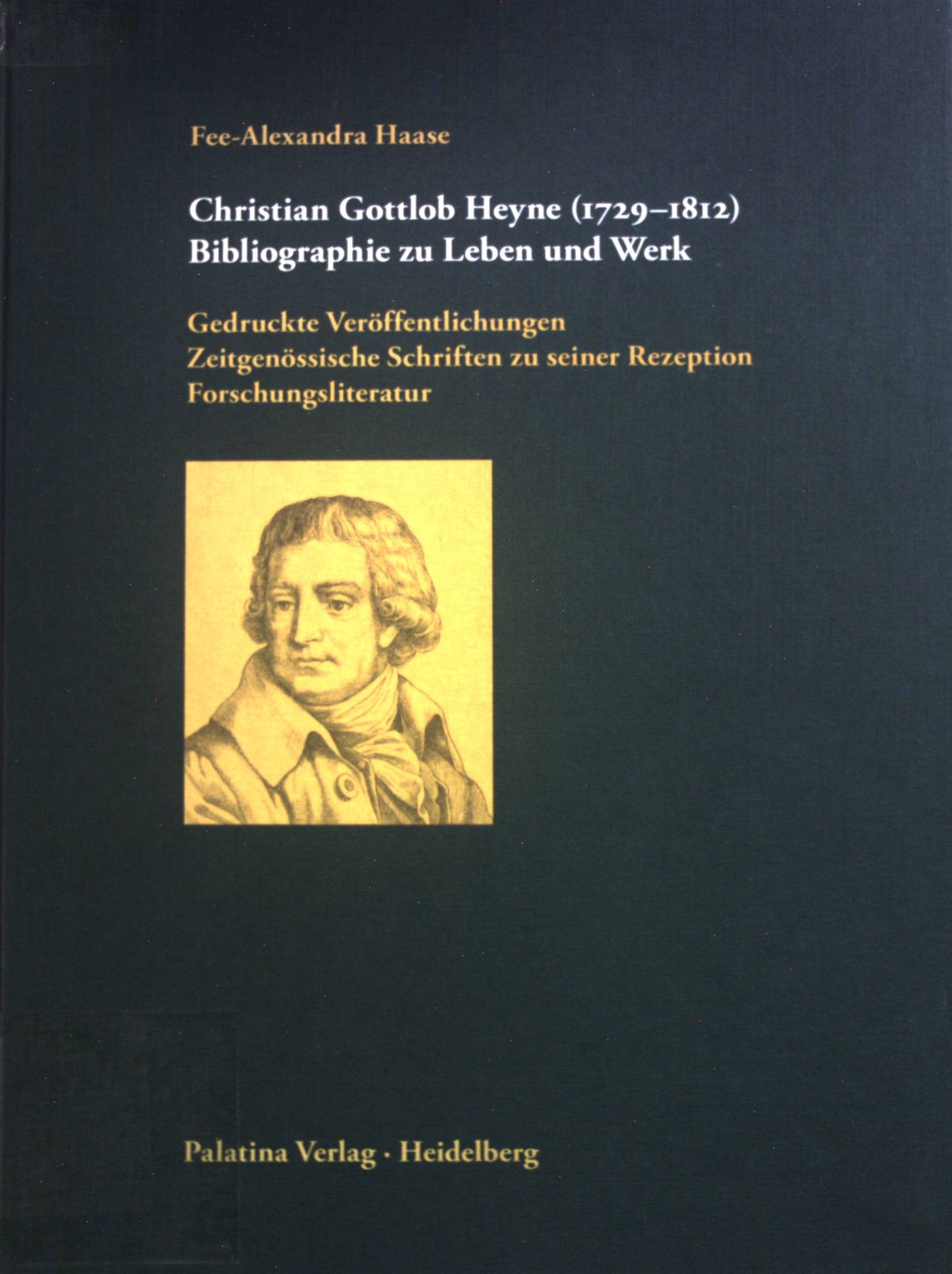 Christian Gottlob Heyne : (1729 - 1812) ; Bibliographie zu Leben und Werk ; gedruckte Veröffentlichungen, zeitgenössische Schriften zu seiner Rezeption, Forschungsliteratur. - Haase, Fee-Alexandra