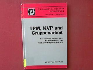 TPM, KVP und Gruppenarbeit : evolutionäre Konzepte für das Produktions- und Instandhaltungsmanagement. Praxiswissen für Ingenieure : Instandhaltung