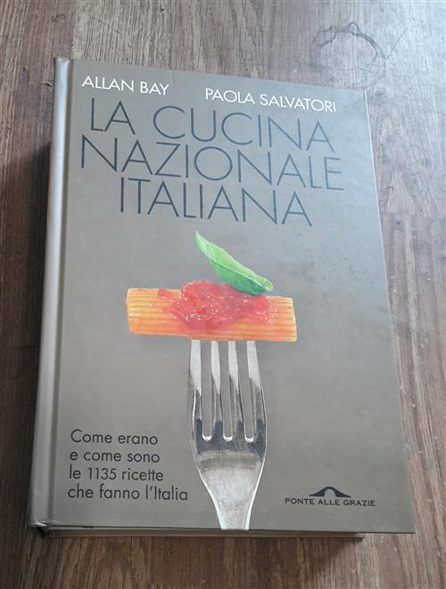 La Cucina Nazionale Italiana. Come Erano E Come Sono Le 1135 Ricette Che Fanno L'italia - Allan Bay