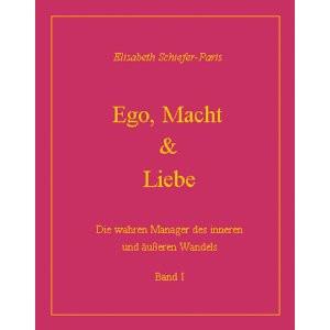 Ego, Macht & Liebe. Die wahren Manager des inneren und äußeren Wandels; Bd. 1.,
