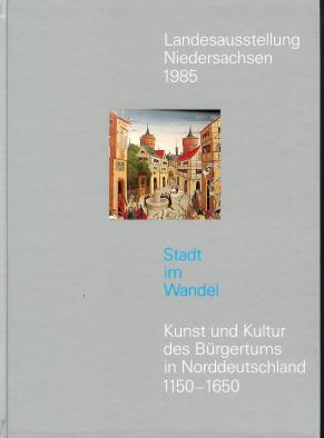 Stadt im Wandel : Kunst und Kultur des Bürgertums in Norddeutschland 1150-1650. Band 1: Ausstellu...