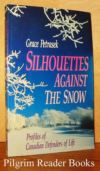 Silhouettes Against the Snow: Profiles of Canadian Defenders of Life. - Petrasek, Grace.