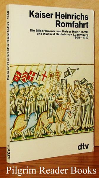 Kaiser Heinrichs Romfahrt: Die Bilderchronik von Kaiser Heinrich VII. und Kurfürst Balduin von Luxemburg 1308-1313