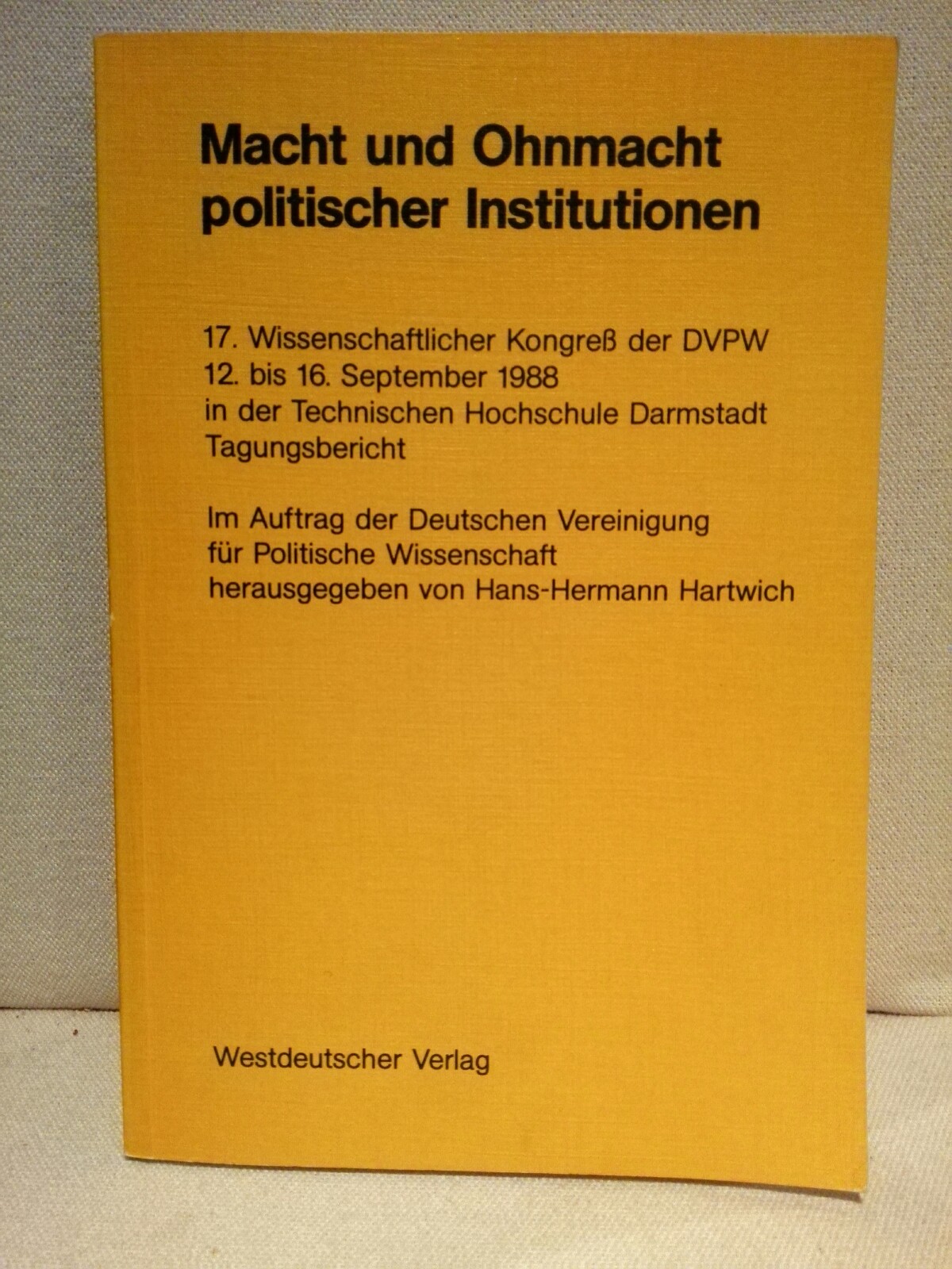 Macht und Ohnmacht politischer Institutionen: 17. Wissenschaftlicher Kongress der DVPW, 12. bis 16. September 1988, in der Technischen Hochschule Darmstadt : Tagungsbericht (German Edition) [Jan 01, 1989] Unknown