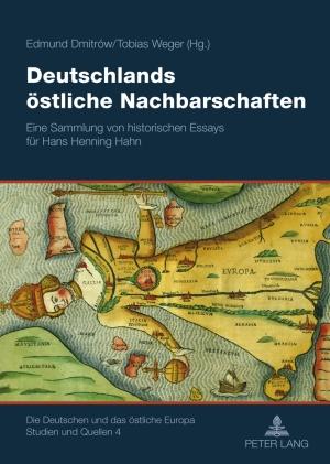 Deutschlands östliche Nachbarschaften: Eine Sammlung von historischen Essays für Hans Henning Hahn (Die Deutschen und das östliche Europa. Studien und Quellen, Band 4)