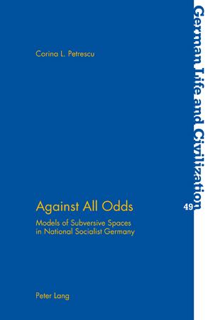 Against All Odds: Models of Subversive Spaces in National Socialist Germany (German Life and Civilization, Band 49)