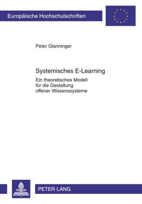 Systemisches E-Learning: Ein Theoretisches Modell Fuer Die Gestaltung Offener Wissenssysteme: 101 (Europaeische Hochschulschriften / European University Studie)