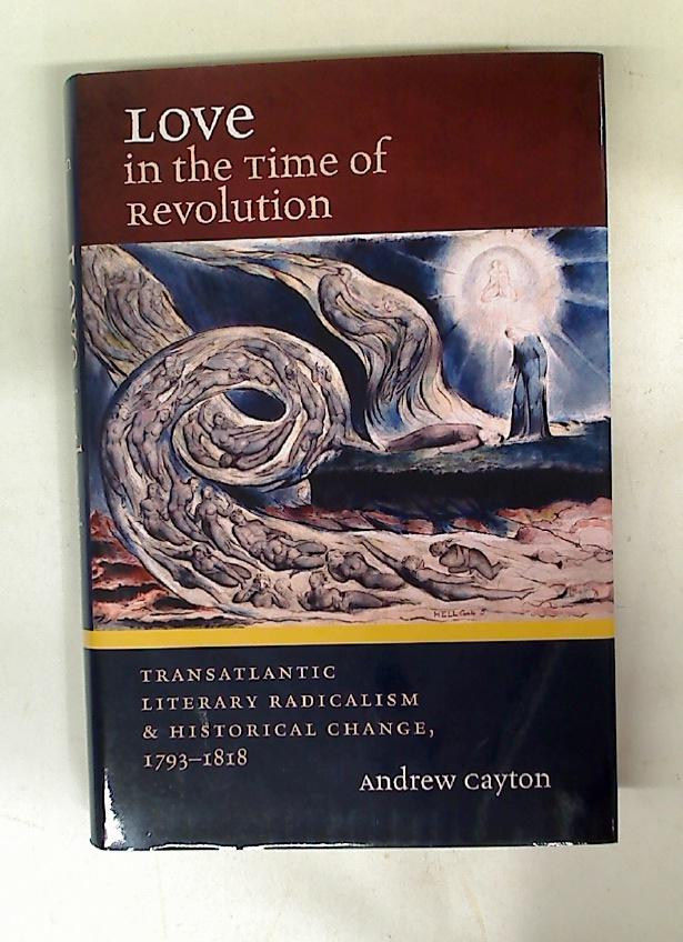 Love in the Time of Revolution. Transatlantic Literary Radicalism and Historical Change, 1793 - 1818. - Cayton, Andrew