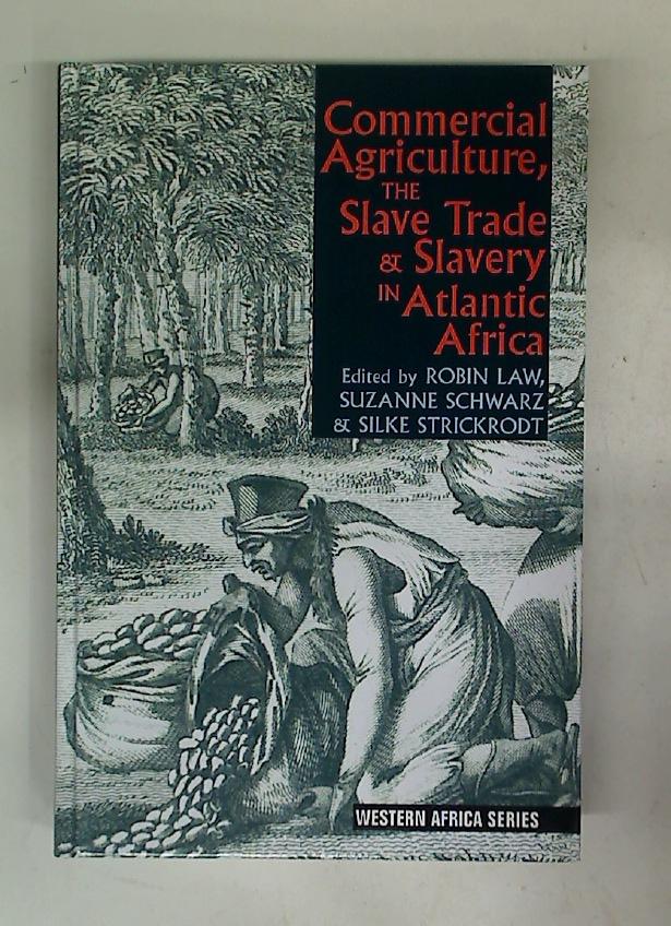 Commercial Agriculture, The Slave Trade and Slavery in Atlantic Africa. - Law, Robin ; Schwarz, Suzanne ; Strickrodt, Silke