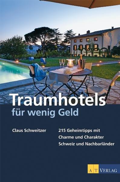 Traumhotels für wenig Geld: 215 Geheimtipps mit Charme und Charakter - Schweiz und Nachbarländer - Schweitzer, Claus