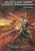 NO LE LLAME NEGRO, LLÁMELE SUBSAHARIANO! : GUÍA PARA CONOCER Y EVITAR SER POLÍTICAMENTE COR - BOTAYA GARCÍA, FELIPE