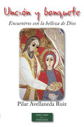 UNCIÓN Y BANQUETE. ENCUENTROS CON LA BELLEZA DE DIOS. - AVELLANEDA RUIZ, PILAR