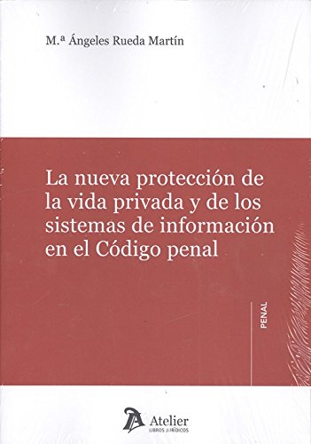 LA NUEVA PROTECCIÓN DE LA VIDA PRIVADA Y DE LOS SISTEMAS DE INFORMACIÓN EN EL CÓ. - RUEDA MARTÍN, Mª ÁNGELES