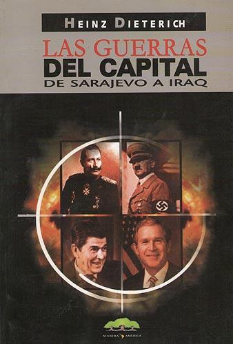 Las Guerras Del Capital. De Sarajevo a Iraq - Dieterich, Heinz