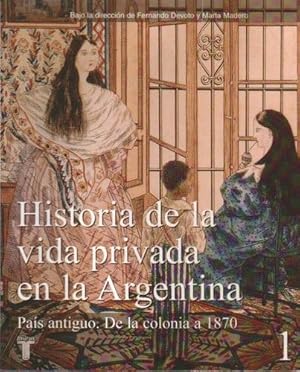 Historia de la vida privada en la Argentina. Tomo 1: País antiguo. De la colonia a 1870.