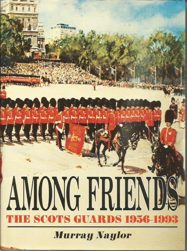 AMONG FRIENDS: The Scots Guards, 1956-1993 - NAYLOR, Murray