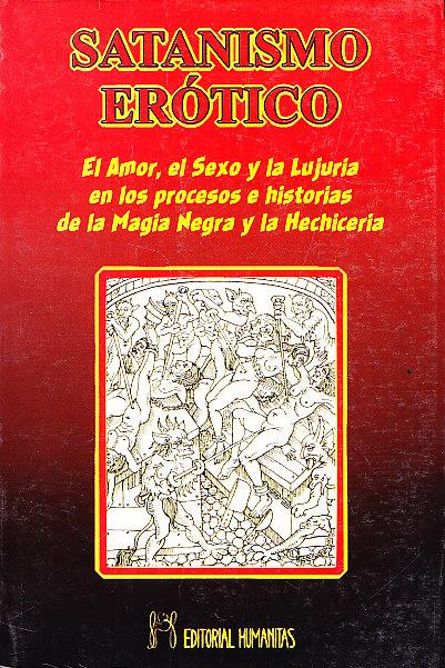 SATANISMO EROTICO - El amor, el sexo y la lujuria en los procesos e historias de la Magia Negra y la Hechiceria - J. M. Escalante