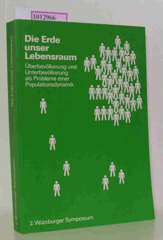 Die Erde, unser Lebensraum. Überbevölkerung und Unterbevölkerung als Problem einer Populationsdynamik; Dokumentationsband des 2. Würzburger Symposiums