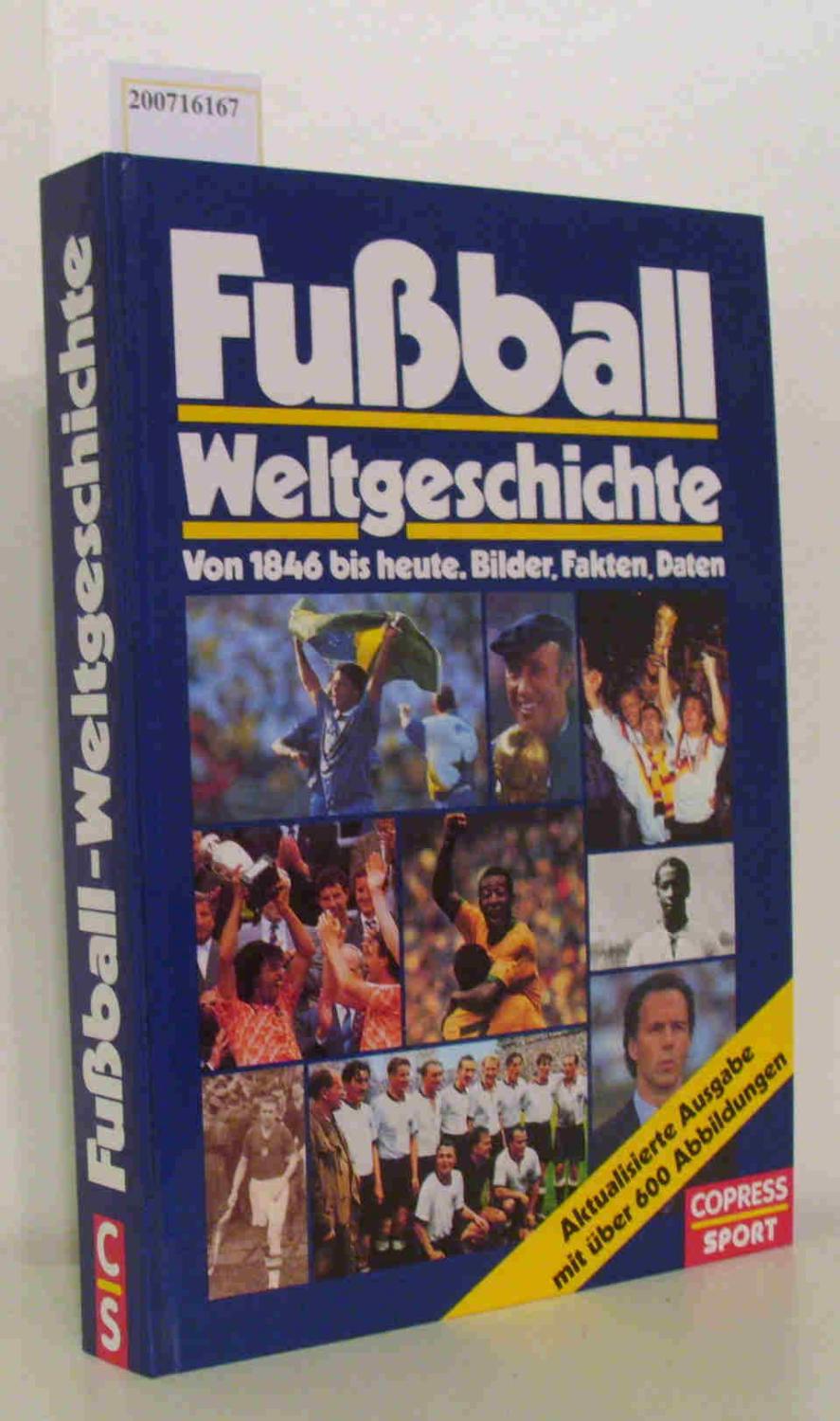 Fussball-Weltgeschichte: Von 1846 bis heute. Bilder, Daten, Fakten
