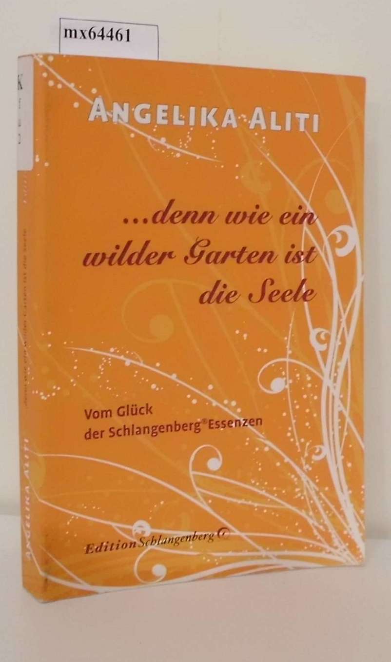 denn wie ein wilder Garten ist die Seele vom Glück der Schlangenberg-Essenzen / Angelika Aliti - Aliti, Angelika