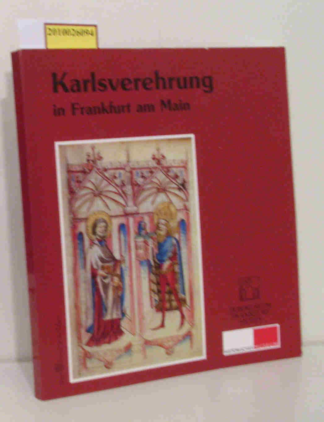 Karlsverehrung in Frankfurt am Main eine Ausstellung des Dommuseums Frankfurt und des Historischen Museums Frankfurt 13. 12. 2000 - 11. 2. 2001