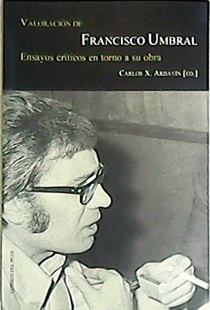 Valoración de Francisco Umbral. Ensayos críticos en torno a su obra. (Trabajos de varios autores englobados en 4 epígrafes: La lupa de sí mismo: hacia una poética de la autobiografía en Francisco Umbral - El escritor perpetuo: el periodismo de Francisco Umbral - Visión de una era: el franquismo explicado por Francisco Umbral - Los espectros y el hechizo: Franscisco Umbral, ciudadano de su época). - ARDAVIN, Carlos X. (Ed.).-