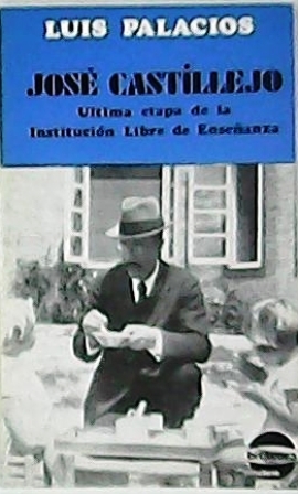 José Castillejo. Ultima etapa de la Institución Libre de Enseñanza. (Semblanza de José Castillejo - Años de formación. Los primeros contactos con Giner - Años de realizaciones - Una misión educatia y reformadora - La Junta para Ampliación de Estudios e In - PALACIOS, Luis.-