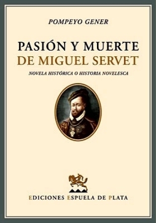 Pasión y muerte de Miguel Servet. Novela histórica o historia novelesca. - GENER, Pompeyo.-