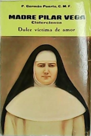 Madre Pilar Vega. Cisterciense. Dulce víctima del amor. Rasgos de una vida y trayectorias de una espiritualidad. - PUERTO VELASCO, German.-