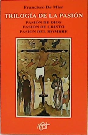 Trilogía de la pasión. Pasión de Dios. Pasión de Cristo. Pasión de Hombre. - MIER, Francisco de.-