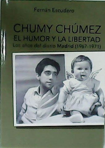 Chumy Chúmez. El humor y la libertad. Los años del diario Madrid (1967-1971). - ESCUDERO, Fernán.-